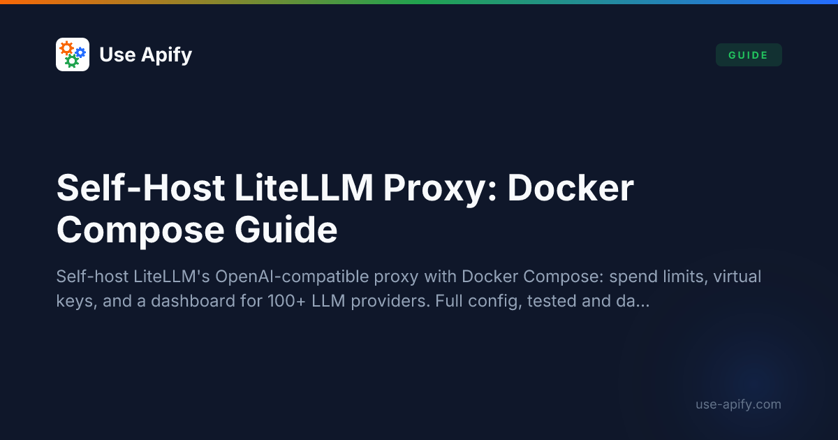 Self-Host LiteLLM Proxy on Liquid Web (Docker, 2026) | Use Apify